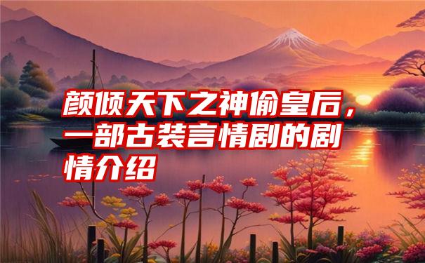 颜倾天下之神偷皇后，一部古装言情剧的剧情介绍