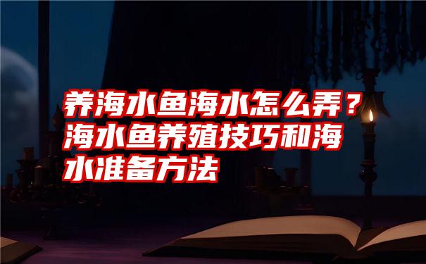 养海水鱼海水怎么弄？海水鱼养殖技巧和海水准备方法