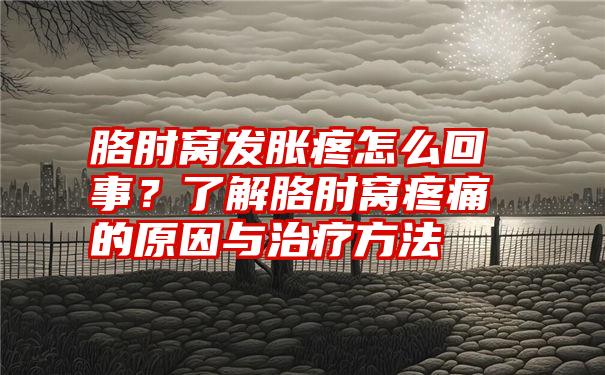 胳肘窝发胀疼怎么回事？了解胳肘窝疼痛的原因与治疗方法