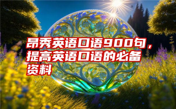 昂秀英语口语900句，提高英语口语的必备资料