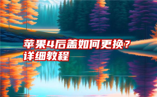 苹果4后盖如何更换？详细教程