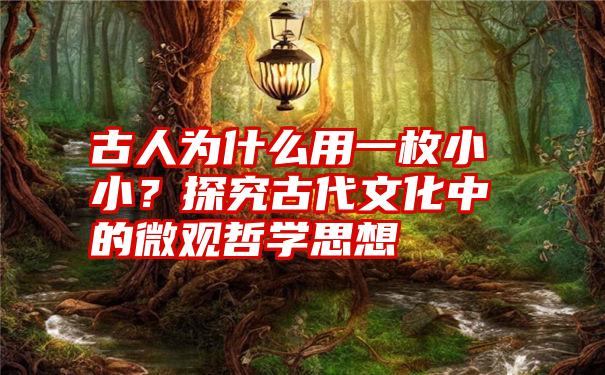 古人为什么用一枚小小？探究古代文化中的微观哲学思想