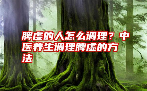 脾虚的人怎么调理？中医养生调理脾虚的方法