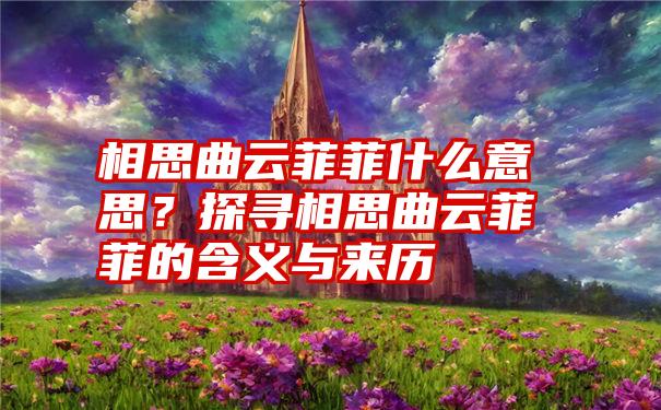 相思曲云菲菲什么意思？探寻相思曲云菲菲的含义与来历