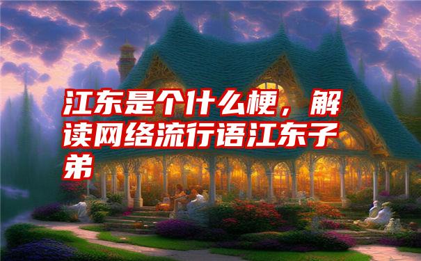 江东是个什么梗，解读网络流行语江东子弟