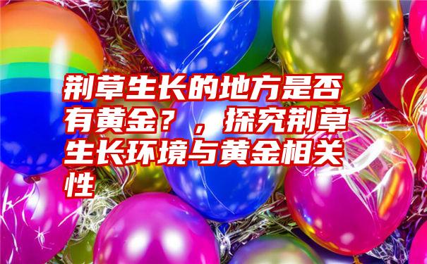 荆草生长的地方是否有黄金？，探究荆草生长环境与黄金相关性