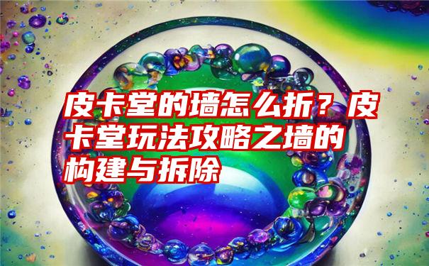 皮卡堂的墙怎么折？皮卡堂玩法攻略之墙的构建与拆除