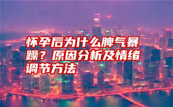 怀孕后为什么脾气暴躁？原因分析及情绪调节方法