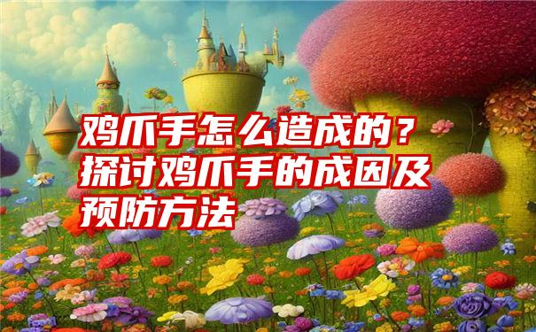 鸡爪手怎么造成的？探讨鸡爪手的成因及预防方法