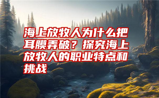 海上放牧人为什么把耳膜弄破？探究海上放牧人的职业特点和挑战