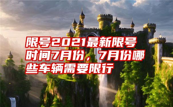 限号2021最新限号时间7月份，7月份哪些车辆需要限行