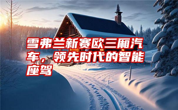 雪弗兰新赛欧三厢汽车，领先时代的智能座驾