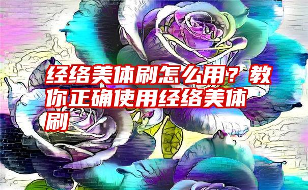 经络美体刷怎么用？教你正确使用经络美体刷