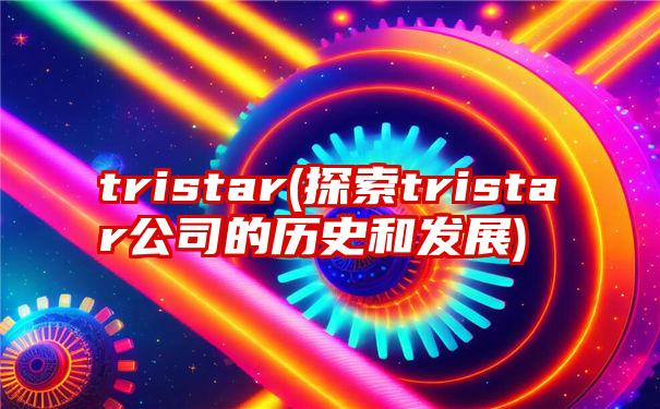 tristar(探索tristar公司的历史和发展)