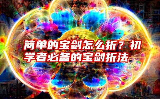 简单的宝剑怎么折？初学者必备的宝剑折法