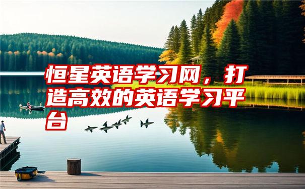 恒星英语学习网，打造高效的英语学习平台