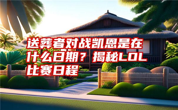 送葬者对战凯恩是在什么日期？揭秘LOL比赛日程