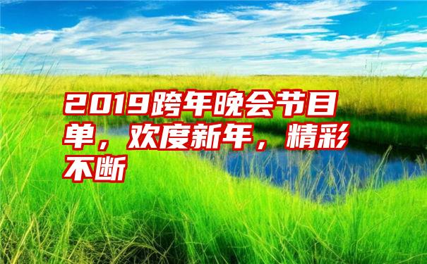 2019跨年晚会节目单，欢度新年，精彩不断