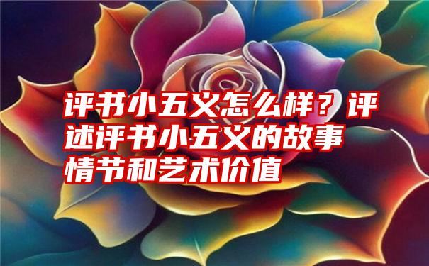 评书小五义怎么样？评述评书小五义的故事情节和艺术价值