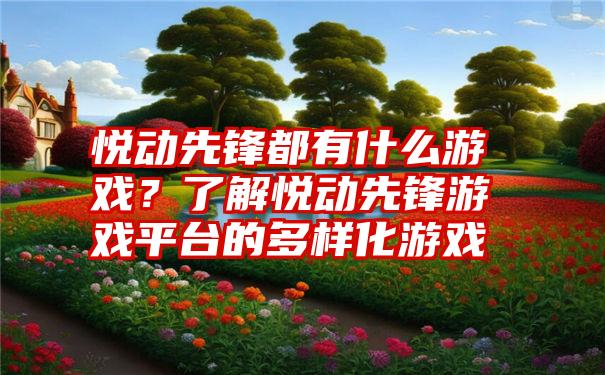 悦动先锋都有什么游戏？了解悦动先锋游戏平台的多样化游戏