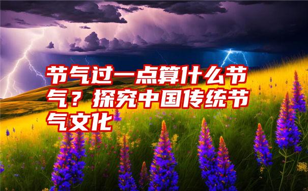 节气过一点算什么节气？探究中国传统节气文化