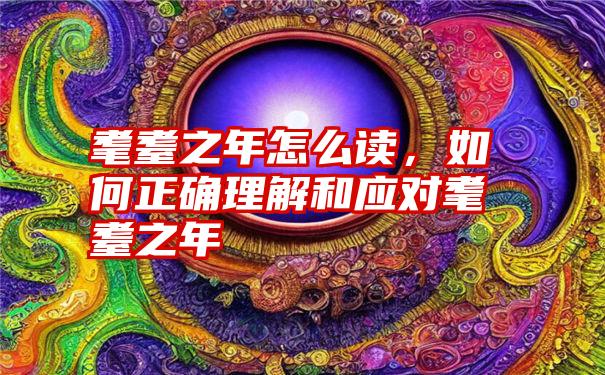 耄耋之年怎么读，如何正确理解和应对耄耋之年