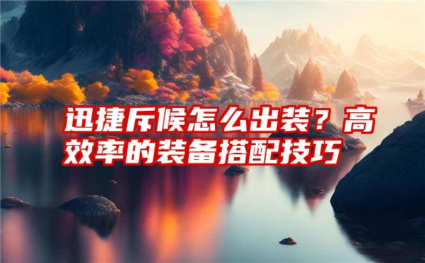 迅捷斥候怎么出装？高效率的装备搭配技巧