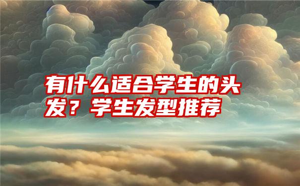 有什么适合学生的头发？学生发型推荐