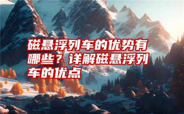 磁悬浮列车的优势有哪些？详解磁悬浮列车的优点