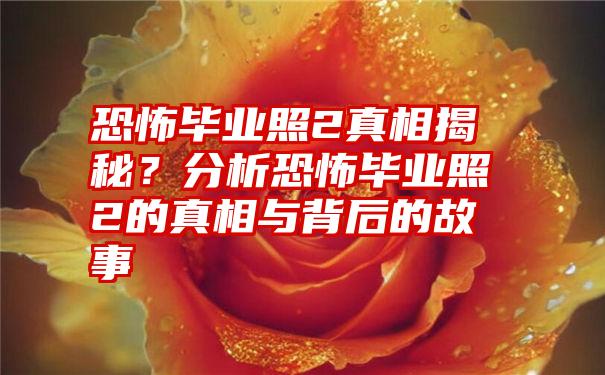 恐怖毕业照2真相揭秘？分析恐怖毕业照2的真相与背后的故事