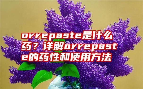 orrepaste是什么药？详解orrepaste的药性和使用方法