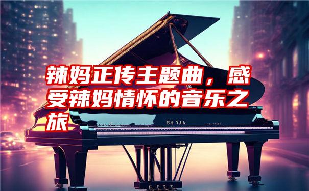 辣妈正传主题曲，感受辣妈情怀的音乐之旅