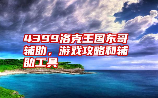 4399洛克王国东哥辅助，游戏攻略和辅助工具