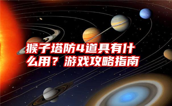 猴子塔防4道具有什么用？游戏攻略指南