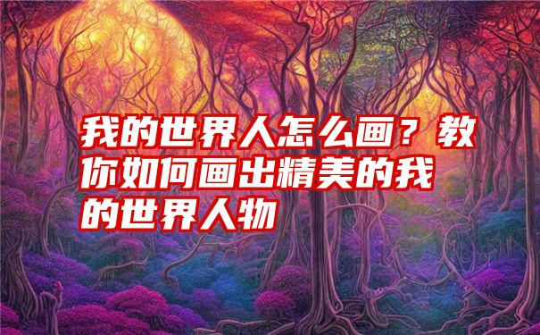 我的世界人怎么画？教你如何画出精美的我的世界人物