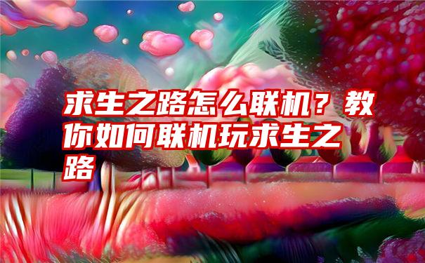 求生之路怎么联机？教你如何联机玩求生之路