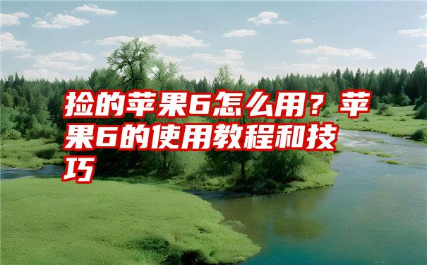 捡的苹果6怎么用？苹果6的使用教程和技巧