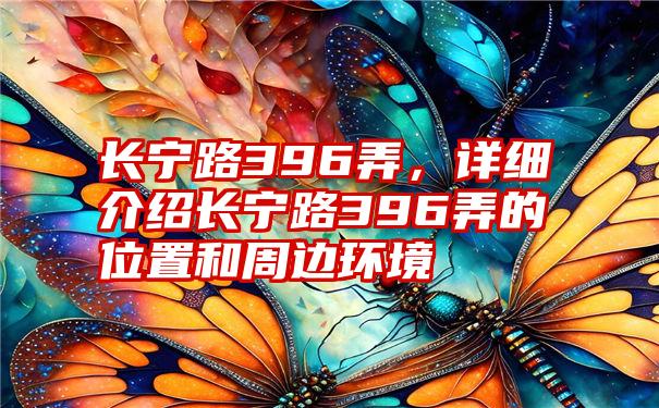 长宁路396弄，详细介绍长宁路396弄的位置和周边环境