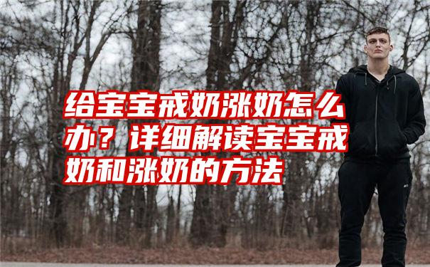 给宝宝戒奶涨奶怎么办？详细解读宝宝戒奶和涨奶的方法