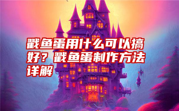 戳鱼蛋用什么可以搞好？戳鱼蛋制作方法详解