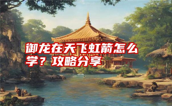 御龙在天飞虹箭怎么学？攻略分享