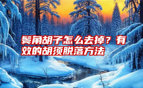 鬓角胡子怎么去掉？有效的胡须脱落方法