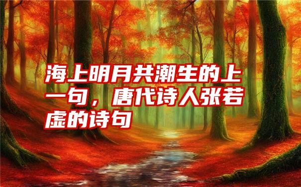 海上明月共潮生的上一句，唐代诗人张若虚的诗句