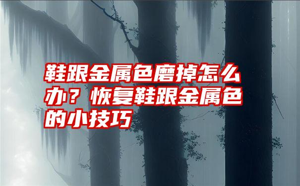 鞋跟金属色磨掉怎么办？恢复鞋跟金属色的小技巧