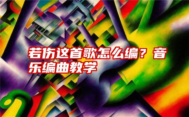 若伤这首歌怎么编？音乐编曲教学