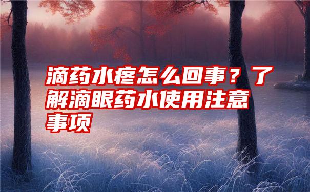 滴药水疼怎么回事？了解滴眼药水使用注意事项