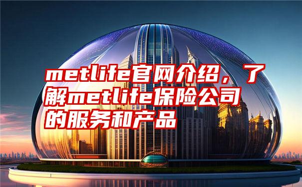 metlife官网介绍，了解metlife保险公司的服务和产品