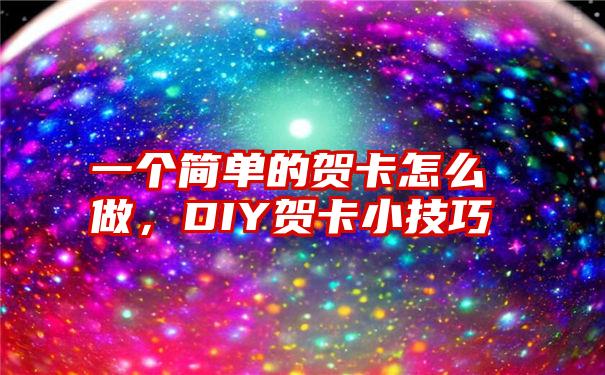 一个简单的贺卡怎么做，DIY贺卡小技巧