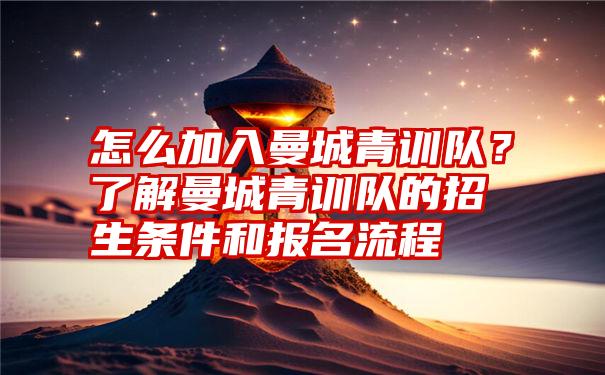 怎么加入曼城青训队？了解曼城青训队的招生条件和报名流程