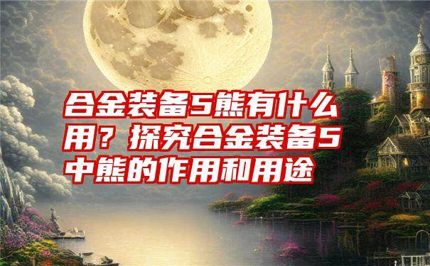 合金装备5熊有什么用？探究合金装备5中熊的作用和用途